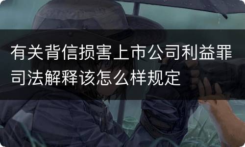 有关背信损害上市公司利益罪司法解释该怎么样规定