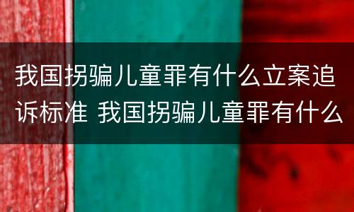 我国拐骗儿童罪有什么立案追诉标准 我国拐骗儿童罪有什么立案追诉标准吗