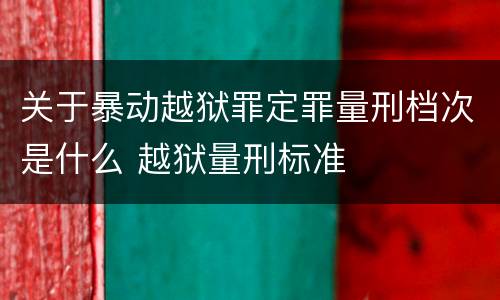 关于暴动越狱罪定罪量刑档次是什么 越狱量刑标准