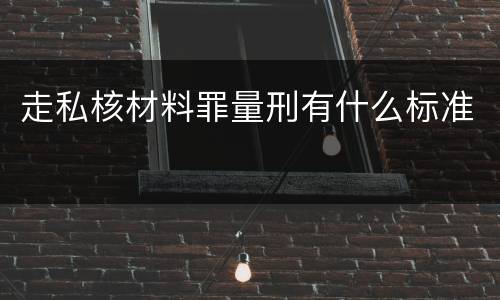 走私核材料罪量刑有什么标准