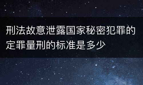 刑法故意泄露国家秘密犯罪的定罪量刑的标准是多少