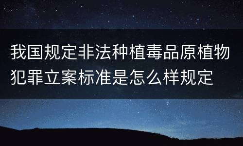 我国规定非法种植毒品原植物犯罪立案标准是怎么样规定