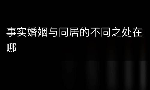 事实婚姻与同居的不同之处在哪