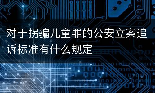 对于拐骗儿童罪的公安立案追诉标准有什么规定