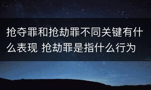 抢夺罪和抢劫罪不同关键有什么表现 抢劫罪是指什么行为