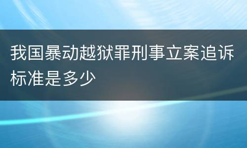 我国暴动越狱罪刑事立案追诉标准是多少