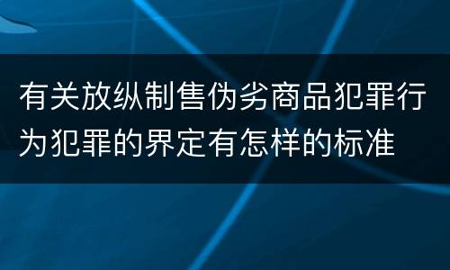 有关放纵制售伪劣商品犯罪行为犯罪的界定有怎样的标准