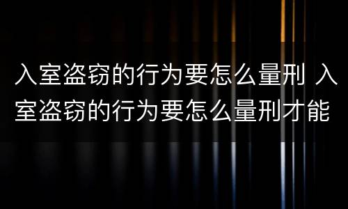 入室盗窃的行为要怎么量刑 入室盗窃的行为要怎么量刑才能判刑