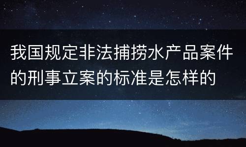 我国规定非法捕捞水产品案件的刑事立案的标准是怎样的