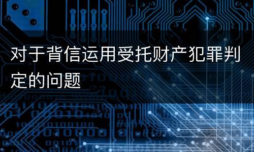 对于背信运用受托财产犯罪判定的问题