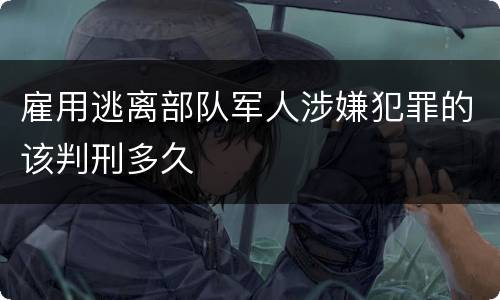 雇用逃离部队军人涉嫌犯罪的该判刑多久