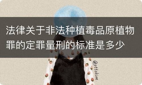 法律关于非法种植毒品原植物罪的定罪量刑的标准是多少