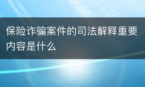 保险诈骗案件的司法解释重要内容是什么