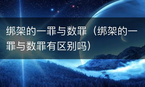 绑架的一罪与数罪（绑架的一罪与数罪有区别吗）