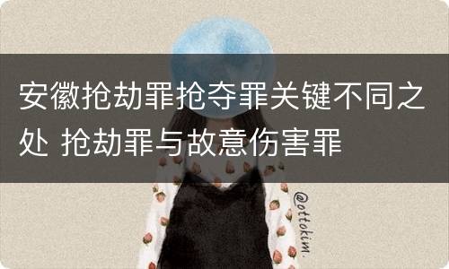 安徽抢劫罪抢夺罪关键不同之处 抢劫罪与故意伤害罪