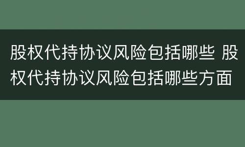 股权代持协议风险包括哪些 股权代持协议风险包括哪些方面