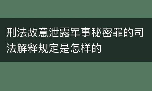 刑法故意泄露军事秘密罪的司法解释规定是怎样的