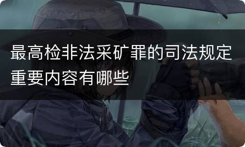 最高检非法采矿罪的司法规定重要内容有哪些