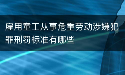 雇用童工从事危重劳动涉嫌犯罪刑罚标准有哪些