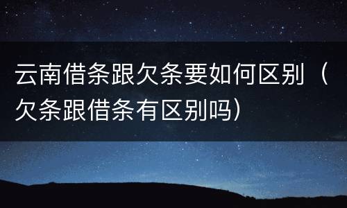云南借条跟欠条要如何区别(欠条跟借条有区别吗)
