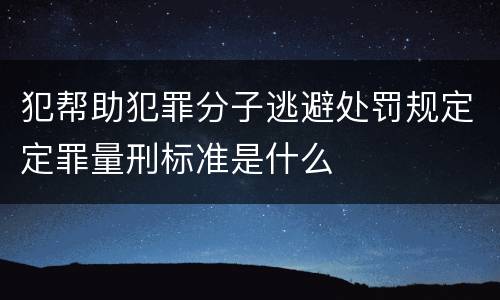 犯帮助犯罪分子逃避处罚规定定罪量刑标准是什么