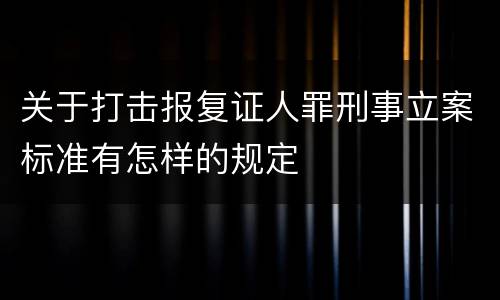 关于打击报复证人罪刑事立案标准有怎样的规定