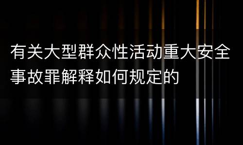 有关大型群众性活动重大安全事故罪解释如何规定的