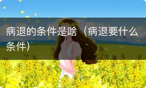 病退的条件是啥（病退要什么条件）