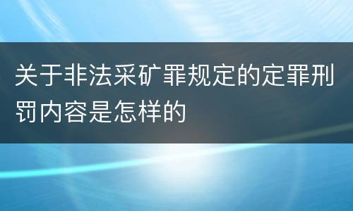 关于非法采矿罪规定的定罪刑罚内容是怎样的