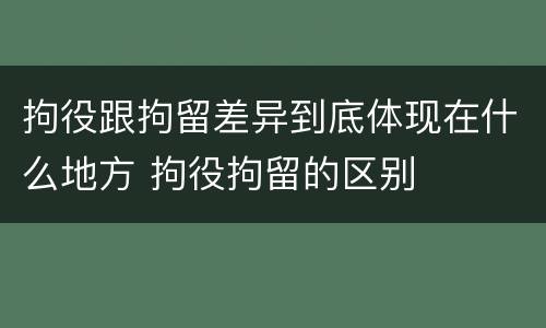 拘役跟拘留差异到底体现在什么地方 拘役拘留的区别