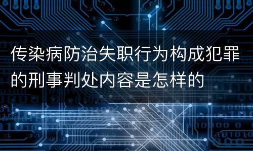 传染病防治失职行为构成犯罪的刑事判处内容是怎样的