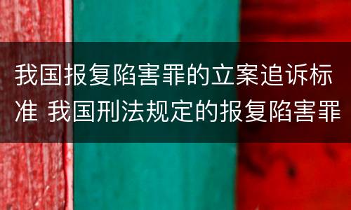 我国报复陷害罪的立案追诉标准 我国刑法规定的报复陷害罪的主体是