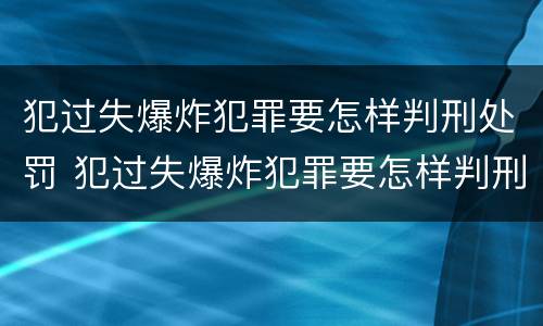 犯过失爆炸犯罪要怎样判刑处罚 犯过失爆炸犯罪要怎样判刑处罚呢