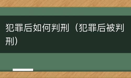犯罪后如何判刑（犯罪后被判刑）