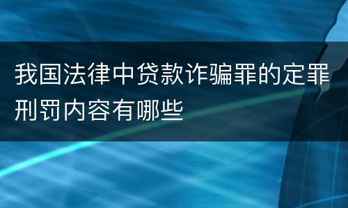 我国法律中贷款诈骗罪的定罪刑罚内容有哪些