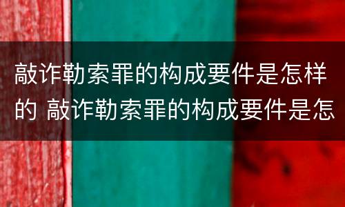 敲诈勒索罪的构成要件是怎样的 敲诈勒索罪的构成要件是怎样的情形