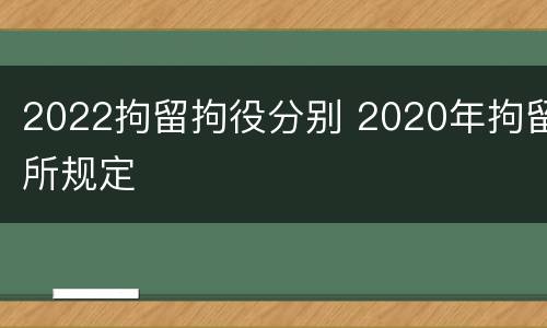 2022拘留拘役分别 2020年拘留所规定