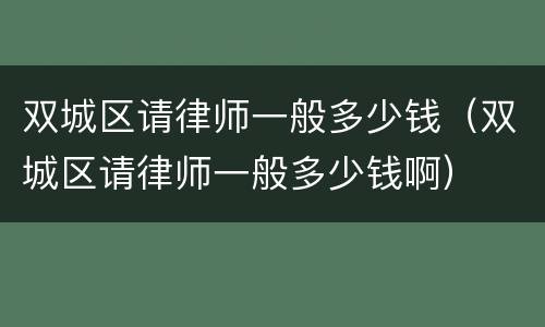 双城区请律师一般多少钱（双城区请律师一般多少钱啊）