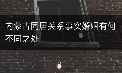 内蒙古同居关系事实婚姻有何不同之处
