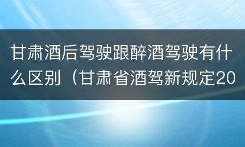 甘肃酒后驾驶跟醉酒驾驶有什么区别（甘肃省酒驾新规定2019标准）