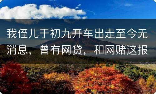 我侄儿于初九开车出走至今无消息，曾有网贷，和网赌这报警警方会接警吗
