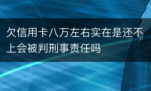 欠信用卡八万左右实在是还不上会被判刑事责任吗