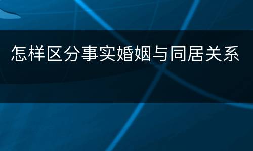 怎样区分事实婚姻与同居关系
