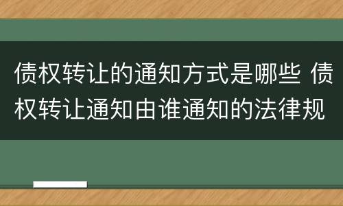 债权转让的通知方式是哪些 债权转让通知由谁通知的法律规定