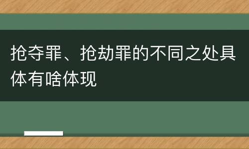 抢夺罪、抢劫罪的不同之处具体有啥体现
