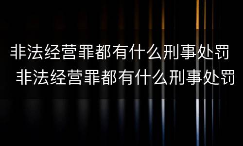 非法经营罪都有什么刑事处罚 非法经营罪都有什么刑事处罚案例