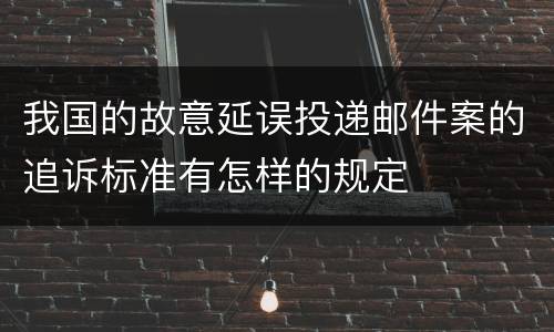 我国的故意延误投递邮件案的追诉标准有怎样的规定