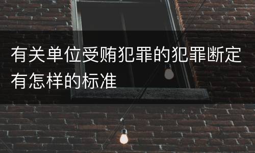 有关单位受贿犯罪的犯罪断定有怎样的标准