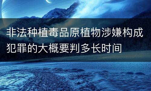 非法种植毒品原植物涉嫌构成犯罪的大概要判多长时间