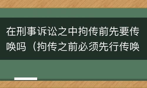 在刑事诉讼之中拘传前先要传唤吗（拘传之前必须先行传唤）